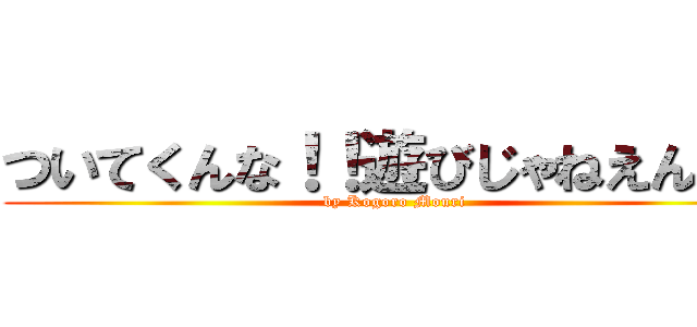 ついてくんな！！遊びじゃねえんだ。 (by Kogoro Mouri)