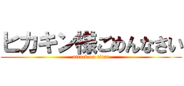 ヒカキン様ごめんなさい (attack on titan)