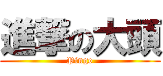 進撃の大頭 (Pingo)
