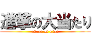 進撃の大当たり (attack on titan)