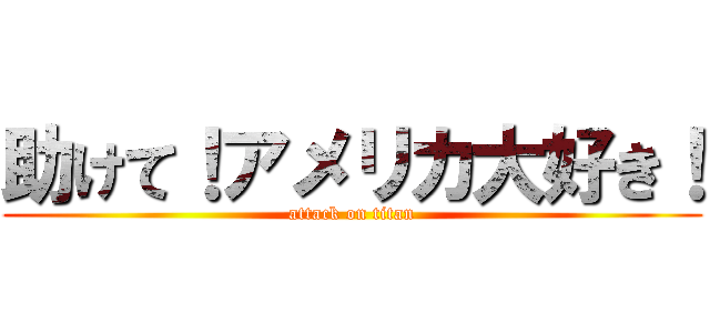 助けて！アメリカ大好き！ (attack on titan)