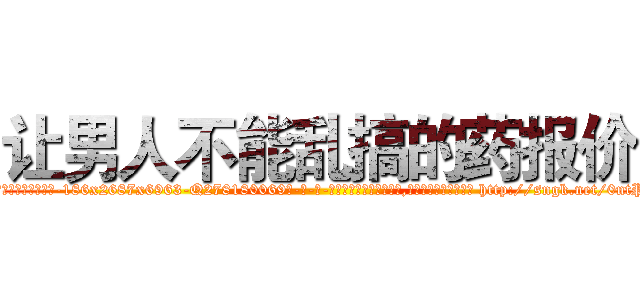让男人不能乱搞的药报价 (让男人不能乱搞的药报价【电-186x2687x6963-Q278180069元-吉-药-业】我们做的是长期生意,靠的是老客户长期支持 http://sngk.net/0ntPrC
)