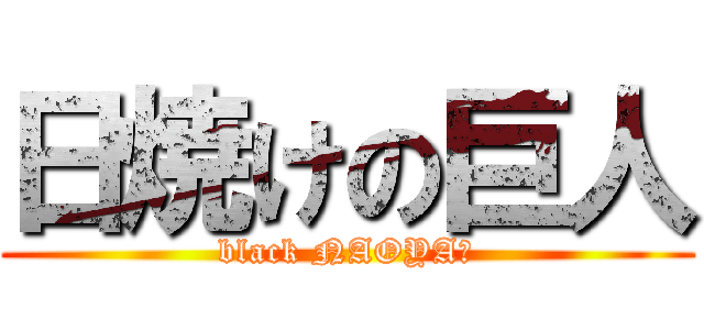 日焼けの巨人 (black NAOYA☆)