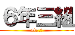 ６年三組 (six.t)