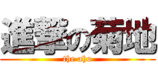 進撃の菊地 (the aho)