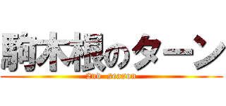 駒木根のターン (2nd  season)