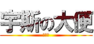 宇斯の大便 (啦啦啦)