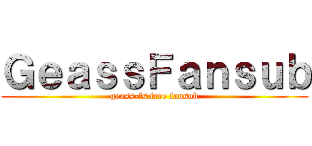 ＧｅａｓｓＦａｎｓｕｂ (geass-fs free fansub)