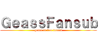 ＧｅａｓｓＦａｎｓｕｂ (geass-fs free fansub)
