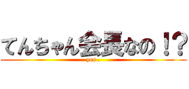 てんちゃん会長なの！？ (yes .)