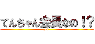 てんちゃん会長なの！？ (yes .)