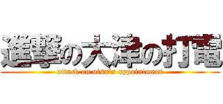 進撃の大津の打電 (attack on otsu’s appointment)