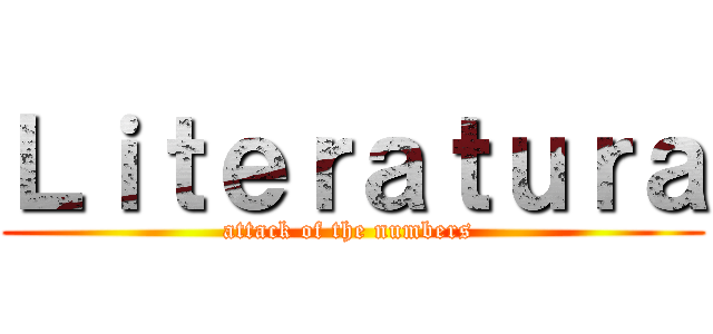 Ｌｉｔｅｒａｔｕｒａ (attack of the numbers )