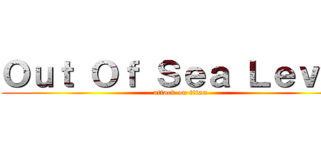 Ｏｕｔ Ｏｆ Ｓｅａ Ｌｅｖｅｌ (attack on titan)