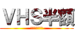 ＶＨＳ半額 (ＶＨＳ全品対象)