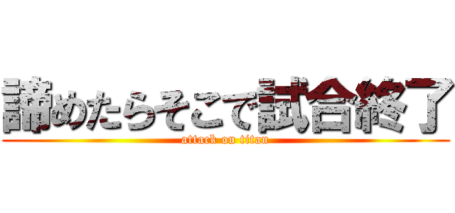 諦めたらそこで試合終了 (attack on titan)