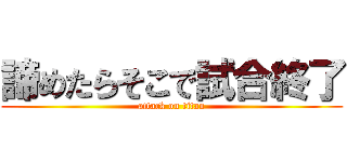 諦めたらそこで試合終了 (attack on titan)