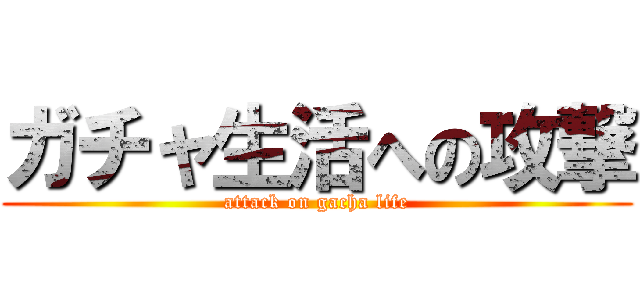 ガチャ生活への攻撃 (attack on gacha life)