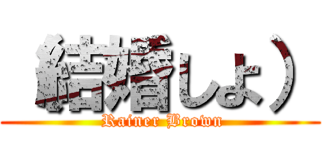 （結婚しよ） ( Rainer Brown)