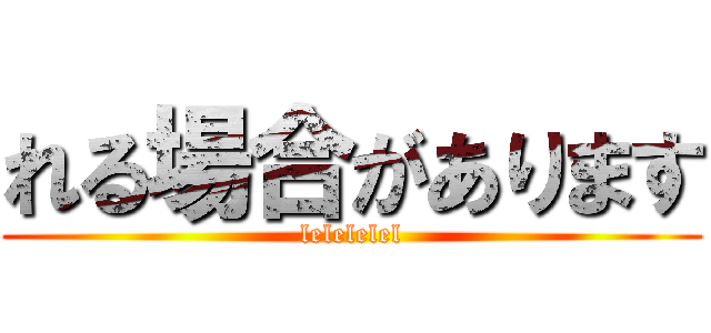 れる場合があります (lelelelel)
