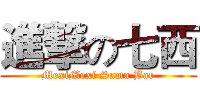 進撃の七西 (MexiMexi Sama Bar)
