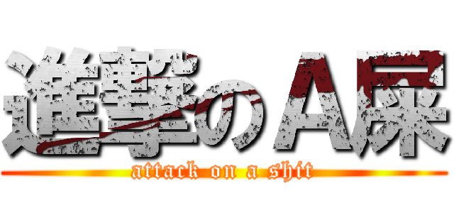 進撃のＡ屎 (attack on a shit)