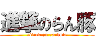 進撃のらん豚 (attack on ranbuta)