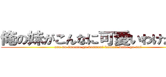 俺の妹がこんなに可愛いわけがない (ore no imouto ga konnani kawaii wake ga nai)