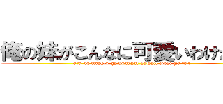 俺の妹がこんなに可愛いわけがない (ore no imouto ga konnani kawaii wake ga nai)