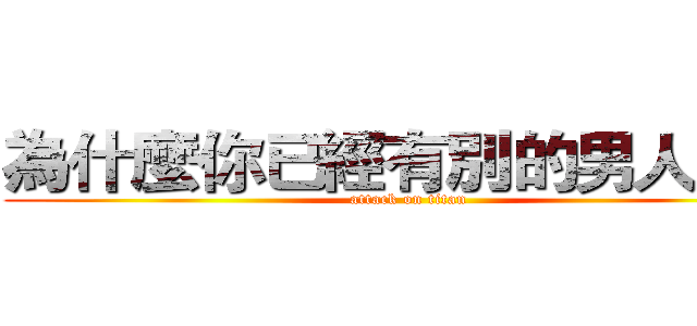 為什麼你已經有別的男人了？ (attack on titan)