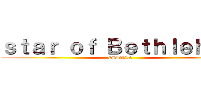 ｓｔａｒ ｏｆ Ｂｅｔｈｌｅｈｅｍ (Emmanuel)