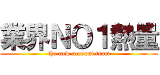 業界ＮＯ１熱量 (the new account team)