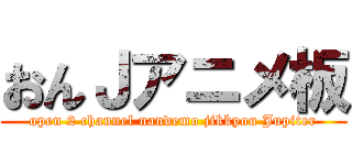 おんＪアニメ板 (open 2 channel nandemo jikkyou Jupiter)