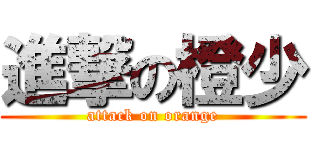 進撃の橙少 (attack on orange)