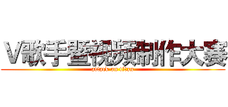 Ｖ歌手暨视频制作大赛 (attack on titan)