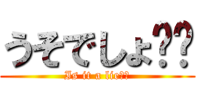 うそでしょ⁉︎ (Is it a lie⁉︎)