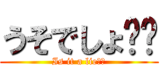 うそでしょ⁉︎ (Is it a lie⁉︎)