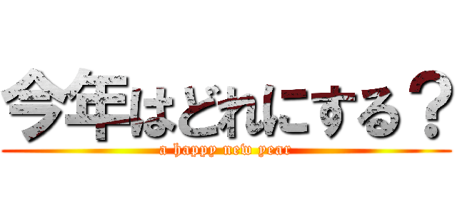 今年はどれにする？ (a happy new year)