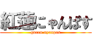 紅蓮にゃんぱす (guren nyanpas)