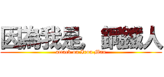 因為我是，鋼鐵人 (attack on Iron Man)