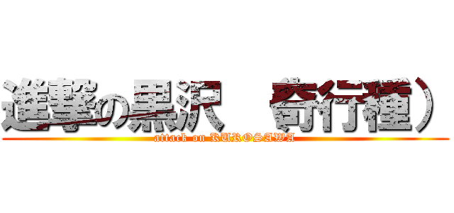 進撃の黒沢 （奇行種） (attack on KUROSAWA)