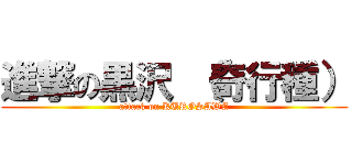 進撃の黒沢 （奇行種） (attack on KUROSAWA)