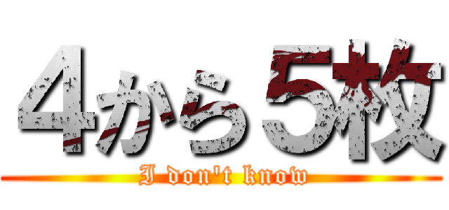 ４から５枚 ( I don't know)