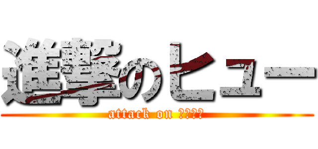 進撃のヒュー (attack on オーロラ)