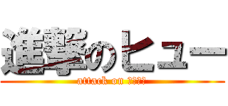 進撃のヒュー (attack on オーロラ)