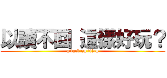 以讀不回 這樣好玩？ (attack on titan)