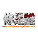 你是誰 (Who are you)