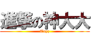 進撃の神大大 (Toyz)