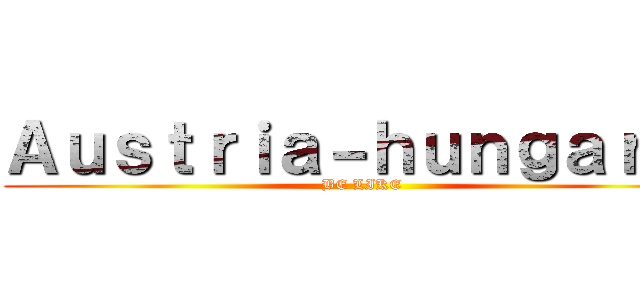 Ａｕｓｔｒｉａ－ｈｕｎｇａｒｙ  (BE LIKE)