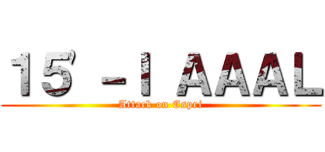 １５'－Ｉ ＡＡＡＬ (Attack on Espri)